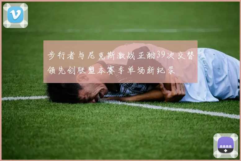 步行者与尼克斯激战正酣39次交替领先创联盟本赛季单场新纪录