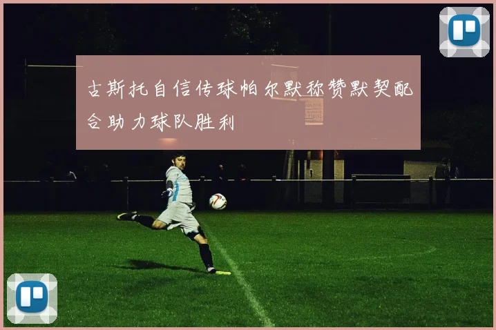 古斯托自信传球帕尔默称赞默契配合助力球队胜利