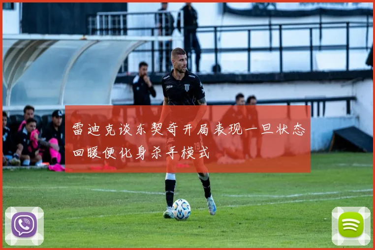 雷迪克谈东契奇开局表现一旦状态回暖便化身杀手模式