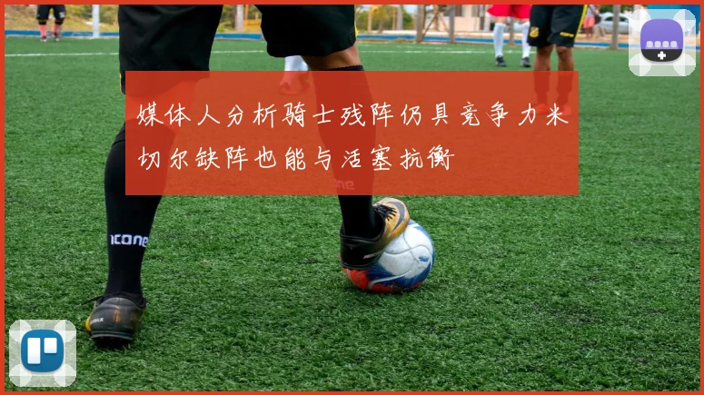 媒体人分析骑士残阵仍具竞争力米切尔缺阵也能与活塞抗衡
