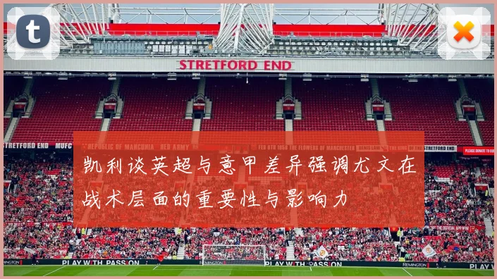 凯利谈英超与意甲差异强调尤文在战术层面的重要性与影响力