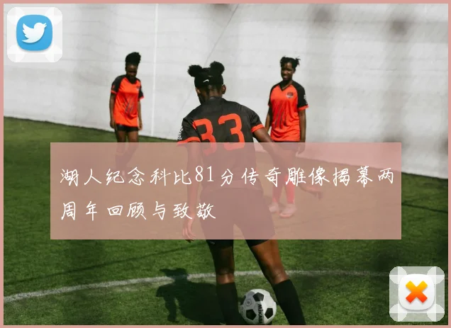 湖人纪念科比81分传奇雕像揭幕两周年回顾与致敬