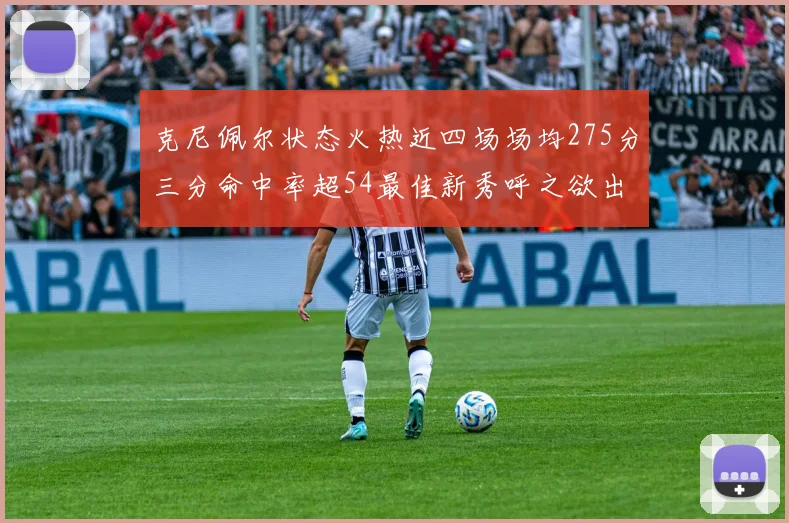 克尼佩尔状态火热近四场场均275分三分命中率超54最佳新秀呼之欲出