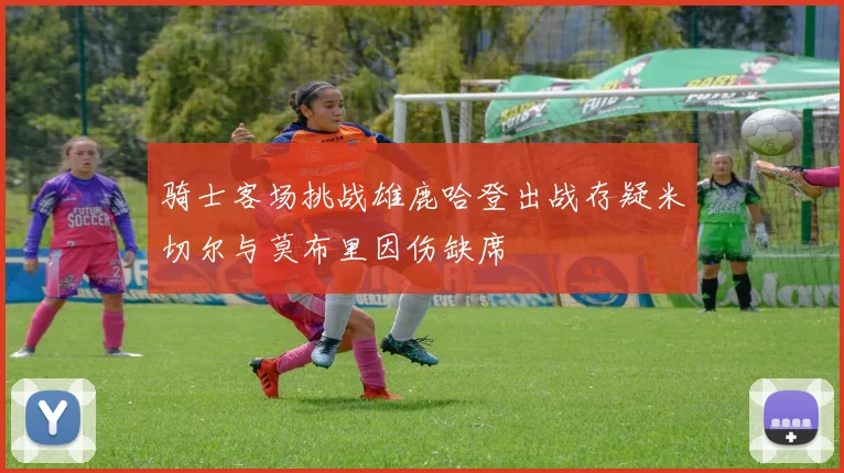 骑士客场挑战雄鹿哈登出战存疑米切尔与莫布里因伤缺席