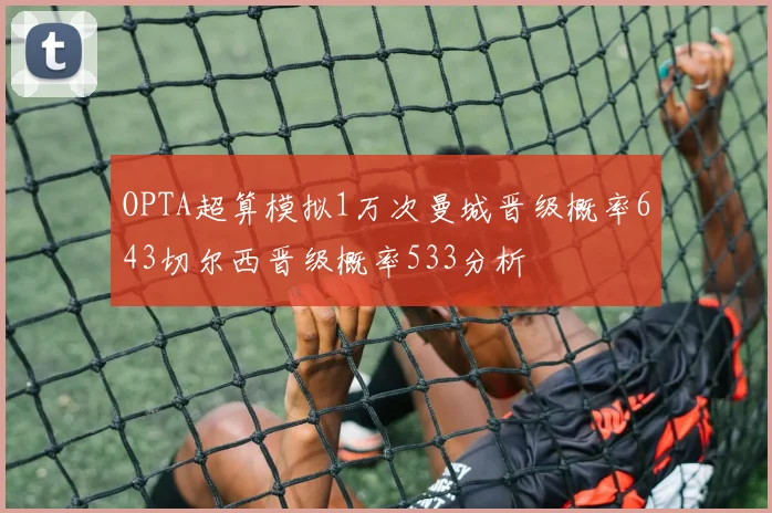 OPTA超算模拟1万次曼城晋级概率643切尔西晋级概率533分析