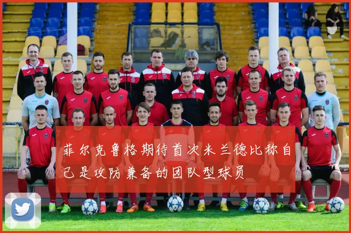 菲尔克鲁格期待首次米兰德比称自己是攻防兼备的团队型球员
