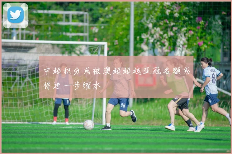 中超积分或被澳超超越亚冠名额或将进一步缩水