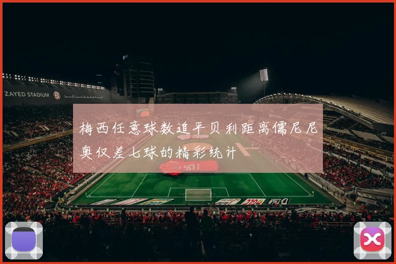 梅西任意球数追平贝利距离儒尼尼奥仅差七球的精彩统计
