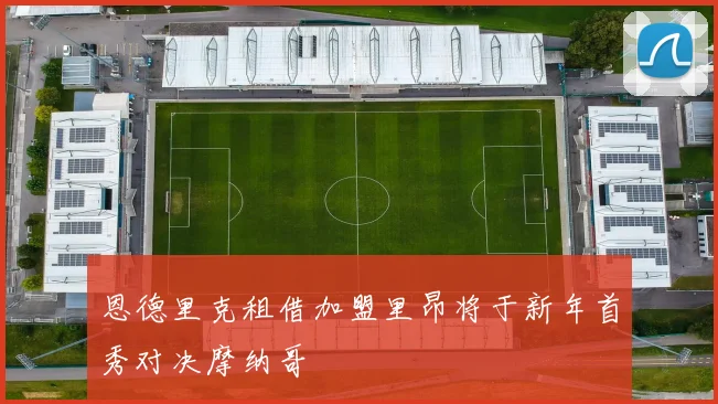 恩德里克租借加盟里昂将于新年首秀对决摩纳哥